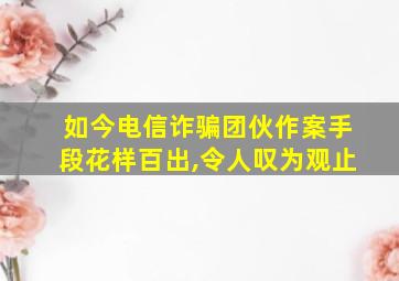 如今电信诈骗团伙作案手段花样百出,令人叹为观止