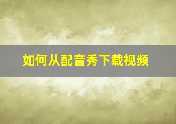 如何从配音秀下载视频