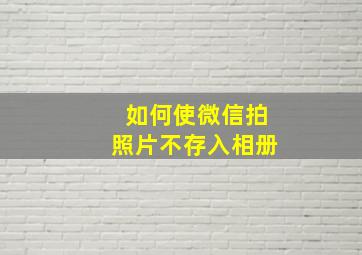 如何使微信拍照片不存入相册