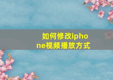 如何修改iphone视频播放方式