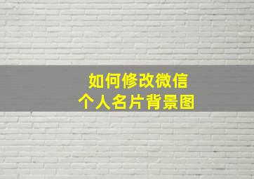 如何修改微信个人名片背景图