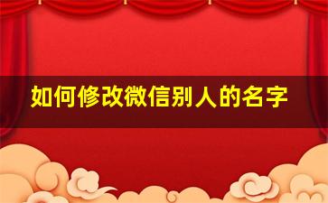 如何修改微信别人的名字