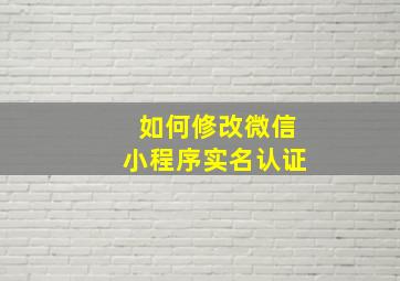 如何修改微信小程序实名认证