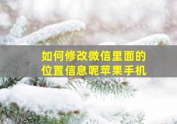 如何修改微信里面的位置信息呢苹果手机