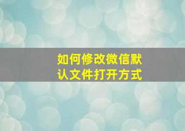 如何修改微信默认文件打开方式