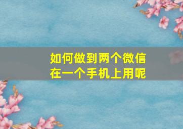 如何做到两个微信在一个手机上用呢