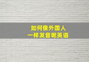 如何像外国人一样发音呢英语