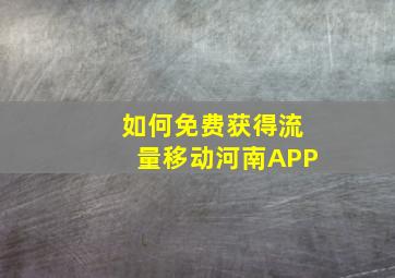 如何免费获得流量移动河南APP