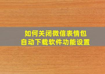 如何关闭微信表情包自动下载软件功能设置