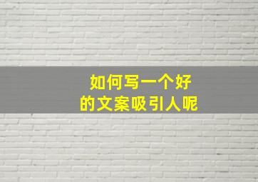 如何写一个好的文案吸引人呢