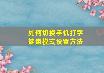 如何切换手机打字键盘模式设置方法