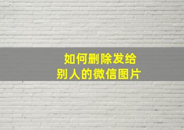 如何删除发给别人的微信图片