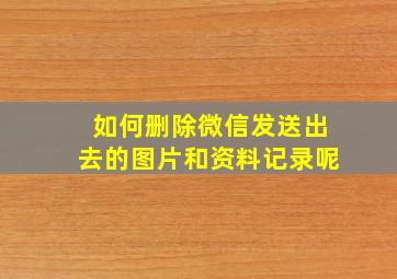 如何删除微信发送出去的图片和资料记录呢