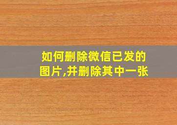 如何删除微信已发的图片,并删除其中一张