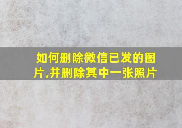 如何删除微信已发的图片,并删除其中一张照片