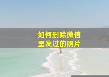 如何删除微信里发过的照片