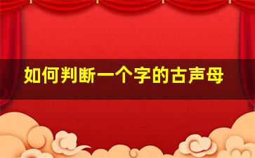 如何判断一个字的古声母