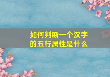 如何判断一个汉字的五行属性是什么