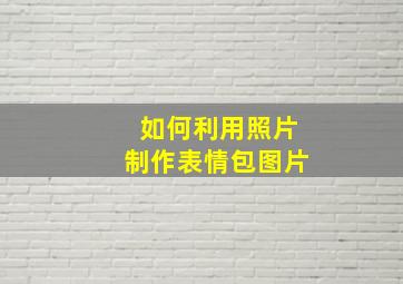 如何利用照片制作表情包图片