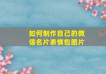 如何制作自己的微信名片表情包图片