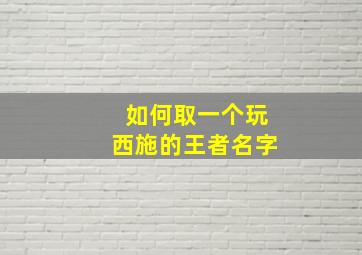 如何取一个玩西施的王者名字