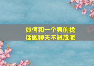 如何和一个男的找话题聊天不尴尬呢