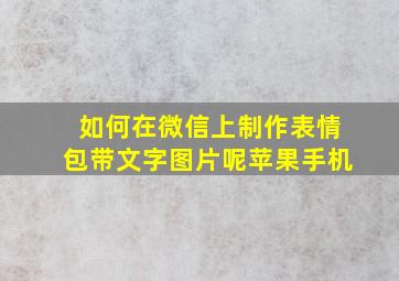 如何在微信上制作表情包带文字图片呢苹果手机