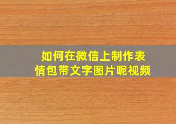 如何在微信上制作表情包带文字图片呢视频