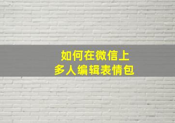 如何在微信上多人编辑表情包