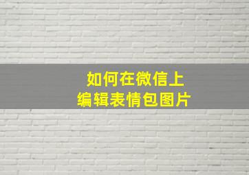 如何在微信上编辑表情包图片