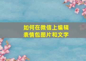 如何在微信上编辑表情包图片和文字