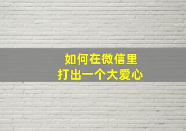 如何在微信里打出一个大爱心