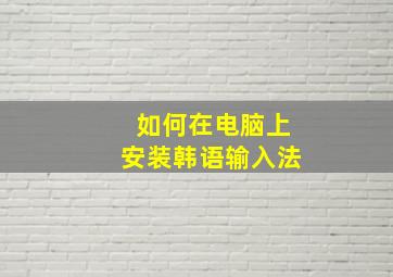 如何在电脑上安装韩语输入法