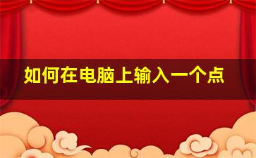 如何在电脑上输入一个点