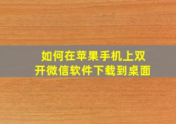 如何在苹果手机上双开微信软件下载到桌面