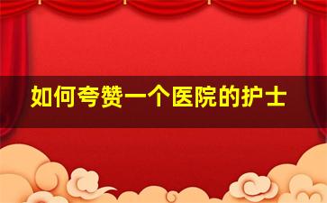 如何夸赞一个医院的护士