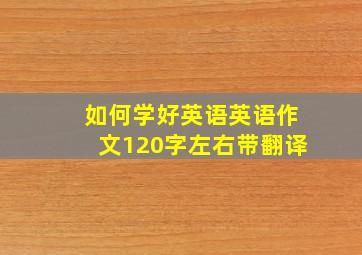 如何学好英语英语作文120字左右带翻译