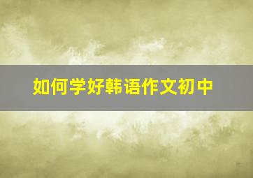 如何学好韩语作文初中