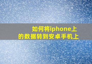 如何将iphone上的数据转到安卓手机上