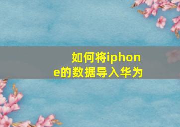 如何将iphone的数据导入华为