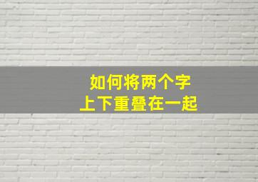 如何将两个字上下重叠在一起