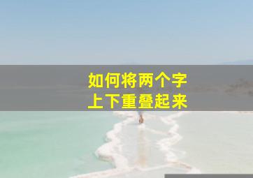 如何将两个字上下重叠起来