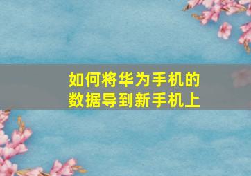 如何将华为手机的数据导到新手机上