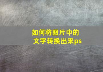 如何将图片中的文字转换出来ps