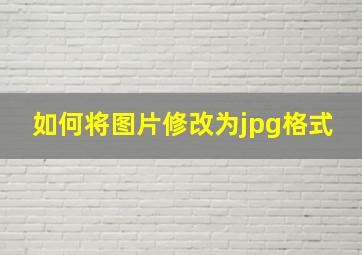 如何将图片修改为jpg格式