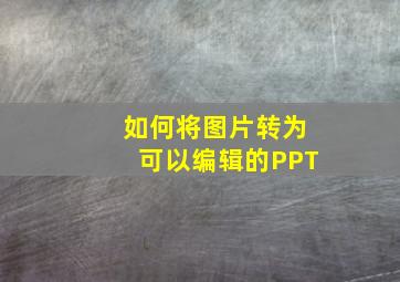 如何将图片转为可以编辑的PPT