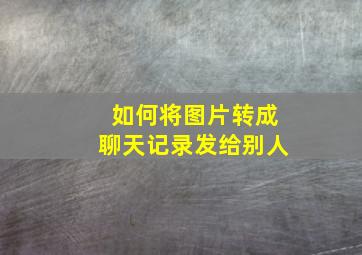 如何将图片转成聊天记录发给别人