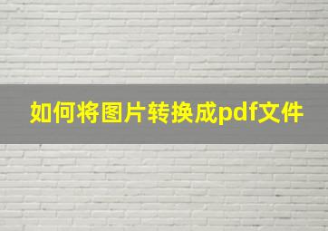 如何将图片转换成pdf文件