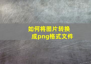 如何将图片转换成png格式文件