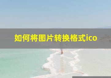 如何将图片转换格式ico